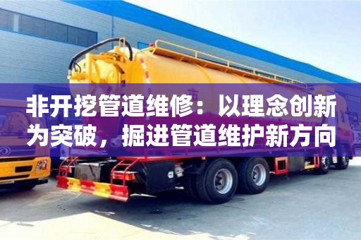 非開挖管道維修：以理念創(chuàng)新為突破，掘進管道維護新方向