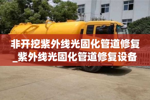 石家莊非開挖紫外線光固化管道修復_紫外線光固化管道修復設備