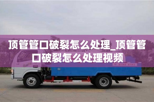 頂管管口破裂怎么處理_頂管管口破裂怎么處理視頻