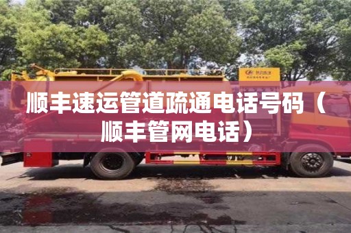 南昌順豐速運管道疏通電話號碼（順豐管網電話）
