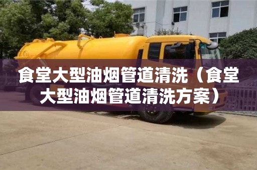 杭州食堂大型油煙管道清洗（食堂大型油煙管道清洗方案）