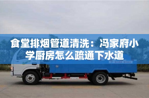 食堂排煙管道清洗：馮家府小學廚房怎么疏通下水道