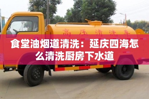杭州食堂油煙道清洗：延慶四海怎么清洗廚房下水道