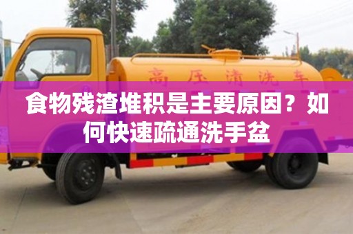 杭州食物殘渣堆積是主要原因？如何快速疏通洗手盆