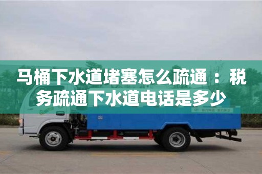 杭州馬桶下水道堵塞怎么疏通 ：稅務疏通下水道電話是多少