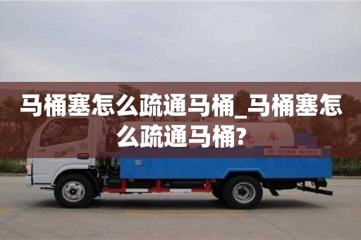 成都馬桶塞怎么疏通馬桶_馬桶塞怎么疏通馬桶?