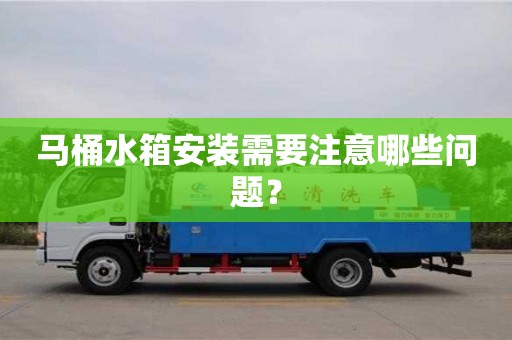 杭州馬桶水箱安裝需要注意哪些問題？