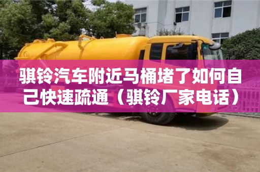 騏鈴汽車附近馬桶堵了如何自己快速疏通（騏鈴廠家電話）
