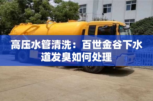 杭州高壓水管清洗：百世金谷下水道發臭如何處理