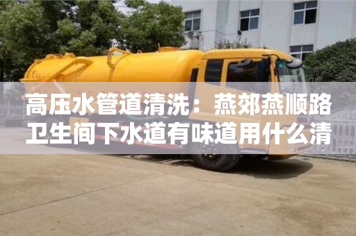 杭州高壓水管道清洗：燕郊燕順路衛生間下水道有味道用什么清除