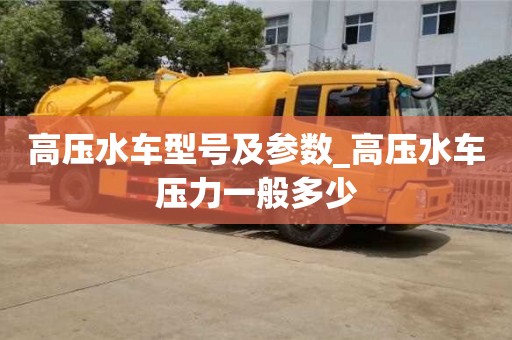 合肥高壓水車型號及參數(shù)_高壓水車壓力一般多少