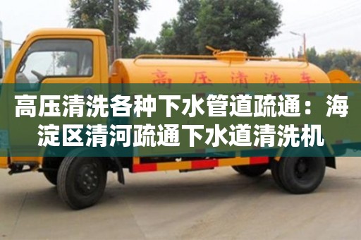 北京高壓清洗各種下水管道疏通：海淀區清河疏通下水道清洗機
