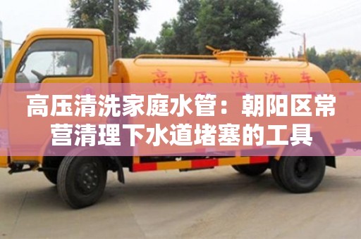 北京高壓清洗家庭水管：朝陽區常營清理下水道堵塞的工具