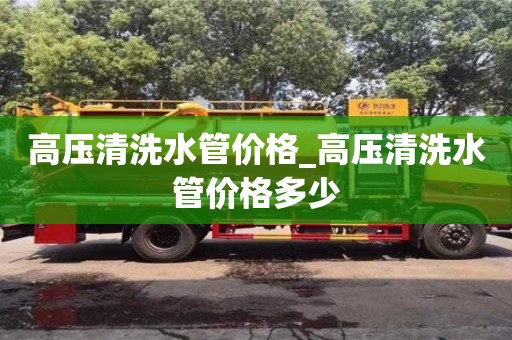 高壓清洗水管價格_高壓清洗水管價格多少