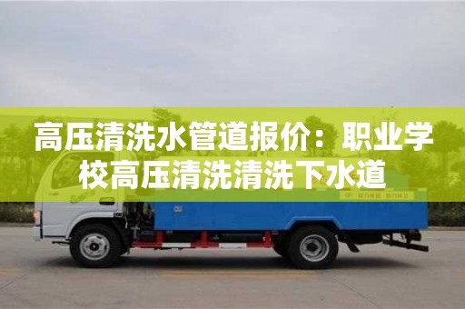 杭州高壓清洗水管道報價：職業學校高壓清洗清洗下水道