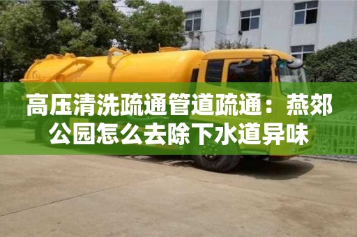 高壓清洗疏通管道疏通：燕郊公園怎么去除下水道異味