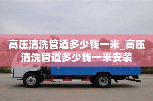 石家莊高壓清洗管道多少錢一米_高壓清洗管道多少錢一米安裝