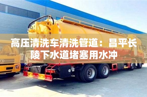 高壓清洗車清洗管道：昌平長陵下水道堵塞用水沖