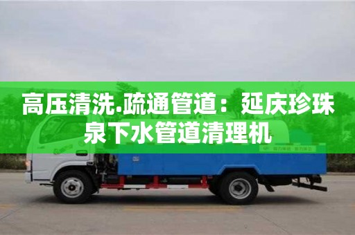 北京高壓清洗.疏通管道：延慶珍珠泉下水管道清理機(jī)
