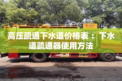 北京高壓疏通下水道價(jià)格表 ：下水道疏通器使用方法