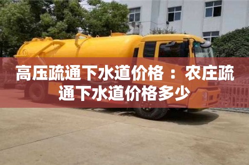 北京高壓疏通下水道價(jià)格 ：農(nóng)莊疏通下水道價(jià)格多少