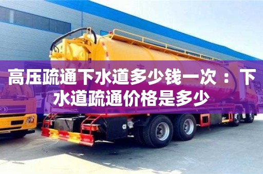 北京高壓疏通下水道多少錢一次 ：下水道疏通價格是多少