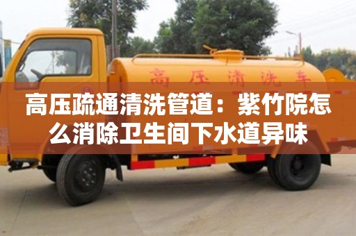 北京高壓疏通清洗管道：紫竹院怎么消除衛(wèi)生間下水道異味