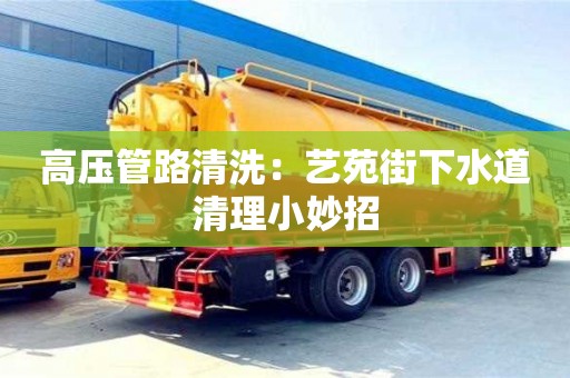 杭州高壓管路清洗：藝苑街下水道清理小妙招