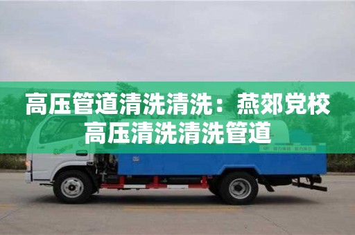 北京高壓管道清洗清洗：燕郊黨校高壓清洗清洗管道