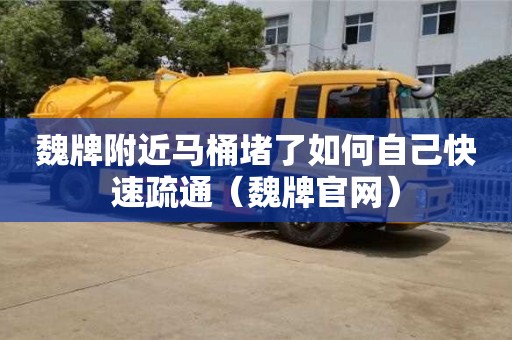 魏牌附近馬桶堵了如何自己快速疏通（魏牌官網）