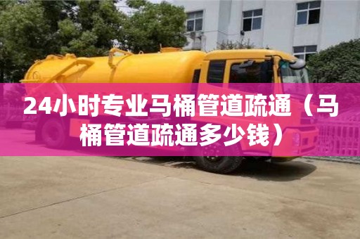 24小時專業馬桶管道疏通（馬桶管道疏通多少錢）