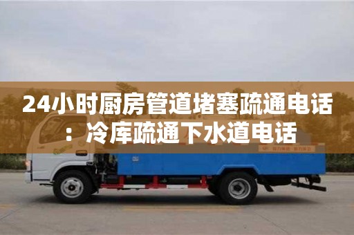 北京24小時廚房管道堵塞疏通電話 ：冷庫疏通下水道電話