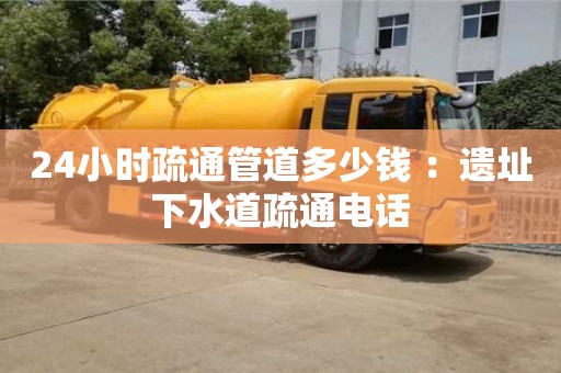 24小時疏通管道多少錢 ：遺址下水道疏通電話