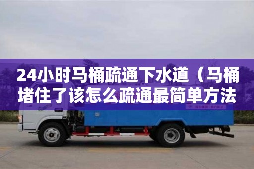 杭州24小時馬桶疏通下水道（馬桶堵住了該怎么疏通最簡單方法）