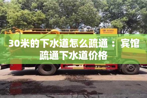 杭州30米的下水道怎么疏通 ：賓館疏通下水道價格