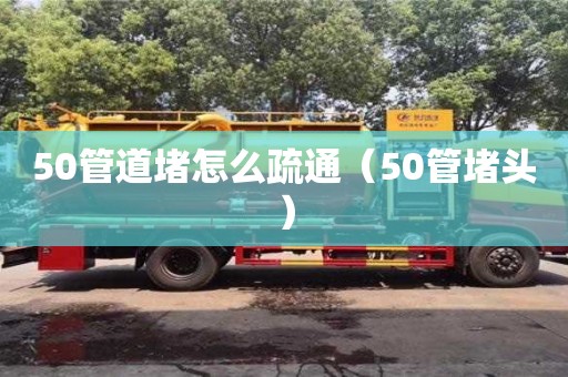 杭州50管道堵怎么疏通（50管堵頭）