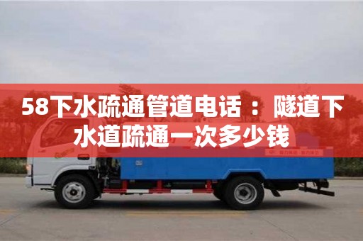 58下水疏通管道電話 ：隧道下水道疏通一次多少錢