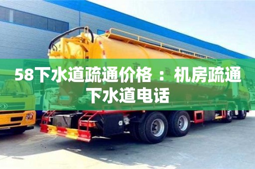 北京58下水道疏通價(jià)格 ：機(jī)房疏通下水道電話