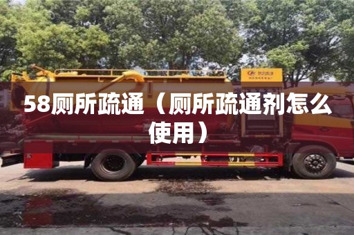 北京58廁所疏通（廁所疏通劑怎么使用）
