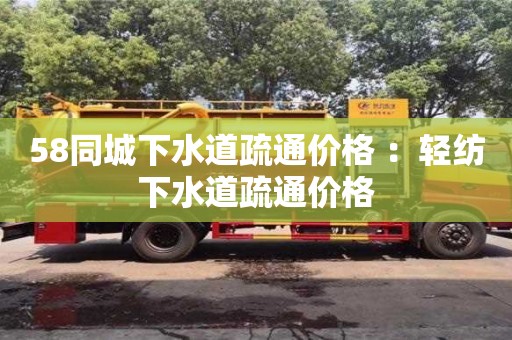 北京58同城下水道疏通價格 ：輕紡下水道疏通價格