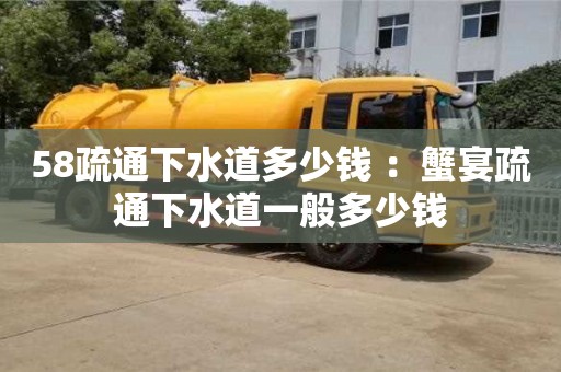 北京58疏通下水道多少錢 ：蟹宴疏通下水道一般多少錢