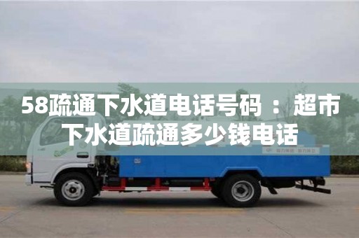 杭州58疏通下水道電話號碼 ：超市下水道疏通多少錢電話
