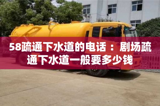 北京58疏通下水道的電話 ：劇場疏通下水道一般要多少錢