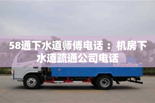 杭州58通下水道師傅電話 ：機房下水道疏通公司電話