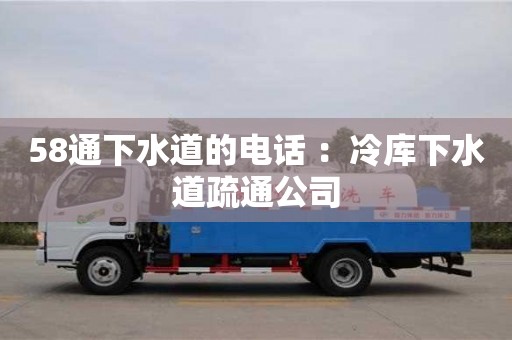 杭州58通下水道的電話 ：冷庫下水道疏通公司