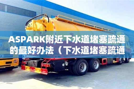 北京ASPARK附近下水道堵塞疏通的最好辦法（下水道堵塞疏通的最好辦法小蘇打怎么清理）