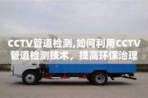 杭州CCTV管道檢測,如何利用CCTV管道檢測技術，提高環保治理水平？
