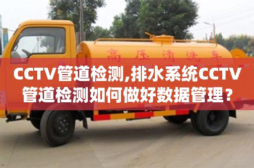 北京CCTV管道檢測,排水系統CCTV管道檢測如何做好數據管理？