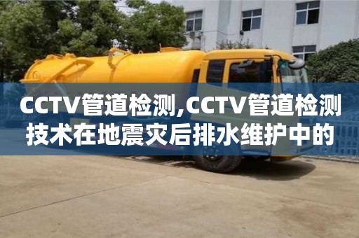 北京CCTV管道檢測,CCTV管道檢測技術在地震災后排水維護中的應用