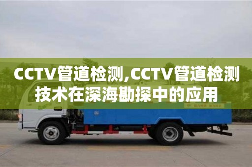 CCTV管道檢測,CCTV管道檢測技術在深海勘探中的應用